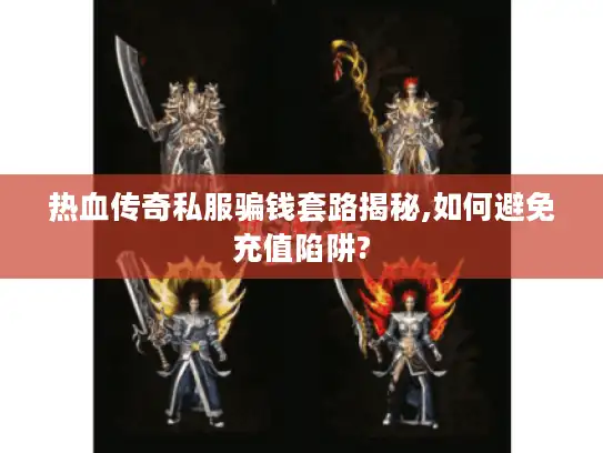 热血传奇私服骗钱套路揭秘,如何避免充值陷阱?