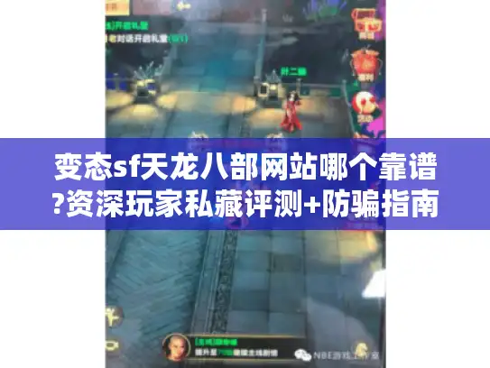 变态sf天龙八部网站哪个靠谱?资深玩家私藏评测+防骗指南