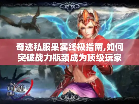 奇迹私服果实终极指南,如何突破战力瓶颈成为顶级玩家