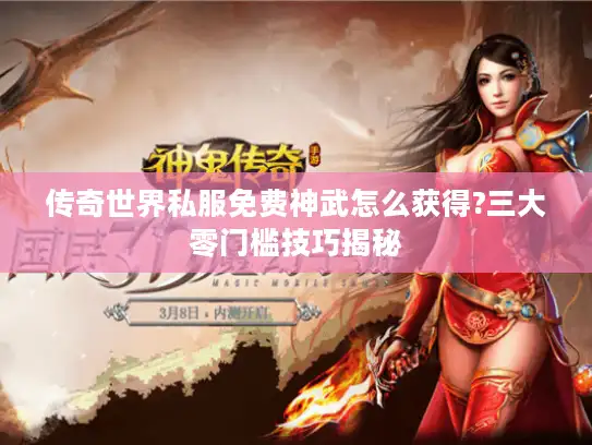 传奇世界私服免费神武怎么获得?三大零门槛技巧揭秘