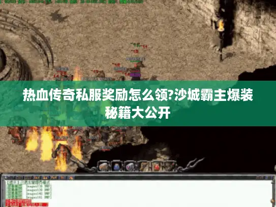 热血传奇私服奖励怎么领?沙城霸主爆装秘籍大公开