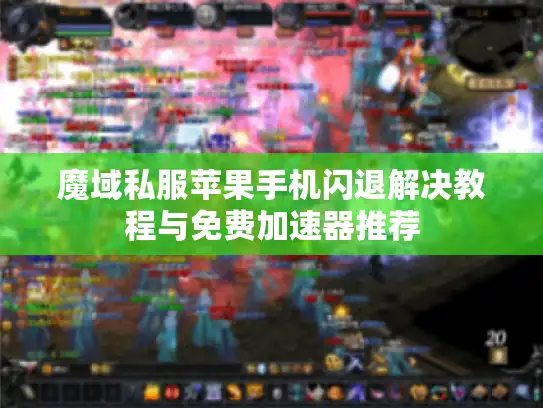 魔域私服苹果手机闪退解决教程与免费加速器推荐