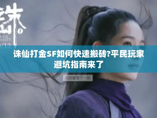 诛仙打金SF如何快速搬砖?平民玩家避坑指南来了