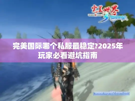 完美国际哪个私服最稳定?2025年玩家必看避坑指南
