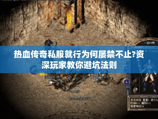 热血传奇私服就行为何屡禁不止?资深玩家教你避坑法则