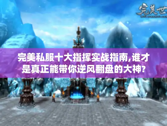 完美私服十大指挥实战指南,谁才是真正能带你逆风翻盘的大神? 完美私服十大指挥实战指南,谁才是真正能带你逆风翻盘的大神?