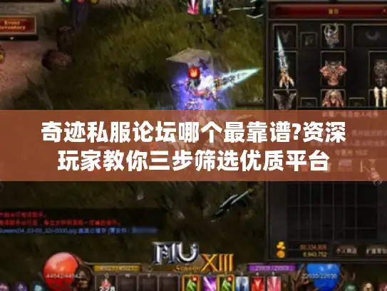 奇迹私服论坛哪个最靠谱?资深玩家教你三步筛选优质平台