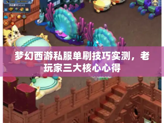 梦幻西游私服单刷技巧实测，老玩家三大核心心得