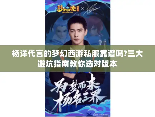 杨洋代言的梦幻西游私服靠谱吗?三大避坑指南教你选对版本 杨洋代言的梦幻西游私服靠谱吗?三大避坑指南教你选对版本