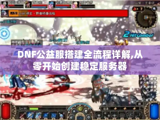 DNF公益服搭建全流程详解,从零开始创建稳定服务器