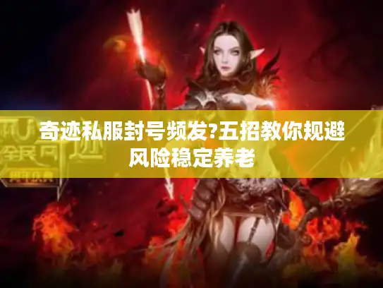 奇迹私服封号频发?五招教你规避风险稳定养老