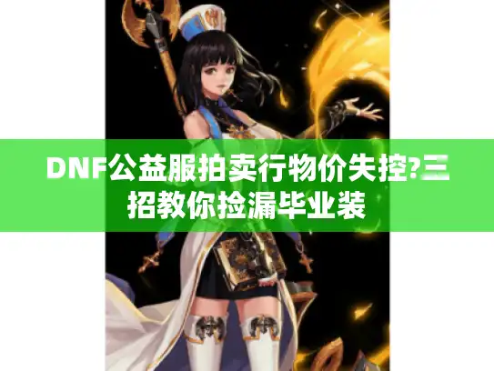 DNF公益服拍卖行物价失控?三招教你捡漏毕业装