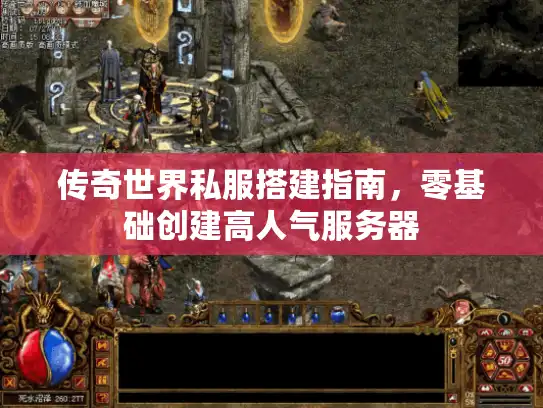传奇世界私服搭建指南，零基础创建高人气服务器