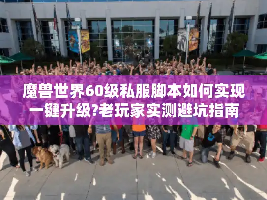魔兽世界60级私服脚本如何实现一键升级?老玩家实测避坑指南 魔兽世界60级私服脚本如何实现一键升级?老玩家实测避坑指南
