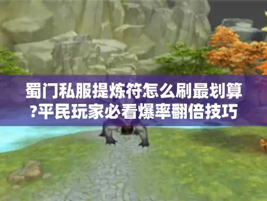 蜀门私服提炼符怎么刷最划算?平民玩家必看爆率翻倍技巧