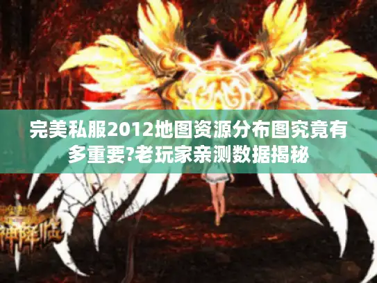 完美私服2012地图资源分布图究竟有多重要?老玩家亲测数据揭秘