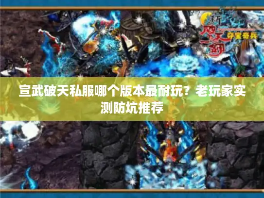 宣武破天私服哪个版本最耐玩？老玩家实测防坑推荐