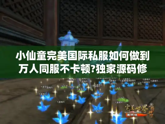 小仙童完美国际私服如何做到万人同服不卡顿?独家源码修复评测