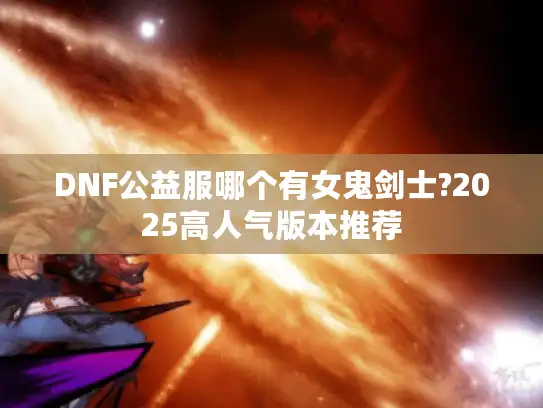 DNF公益服哪个有女鬼剑士?2025高人气版本推荐