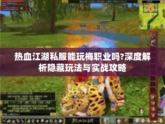 热血江湖私服能玩梅职业吗?深度解析隐藏玩法与实战攻略 热血江湖私服能玩梅职业吗?深度解析隐藏玩法与实战攻略
