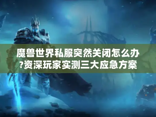 魔兽世界私服突然关闭怎么办?资深玩家实测三大应急方案