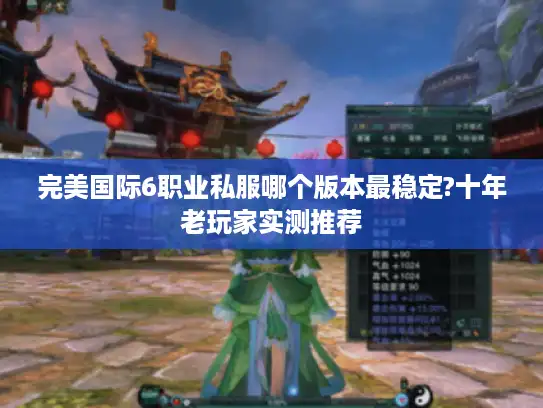完美国际6职业私服哪个版本最稳定?十年老玩家实测推荐