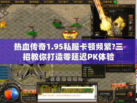 热血传奇1.95私服卡顿频繁?三招教你打造零延迟PK体验