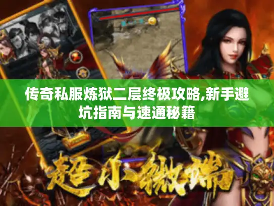 传奇私服炼狱二层终极攻略,新手避坑指南与速通秘籍