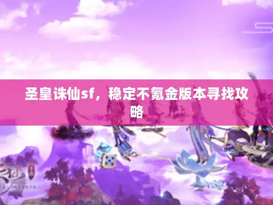 圣皇诛仙sf,稳定不氪金版本寻找攻略 圣皇诛仙sf,稳定不氪金版本寻找攻略