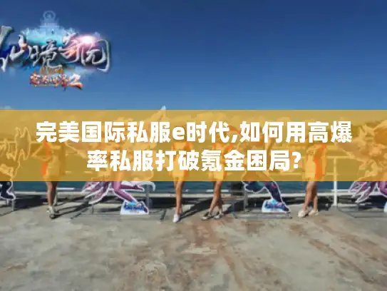 完美国际私服e时代,如何用高爆率私服打破氪金困局?