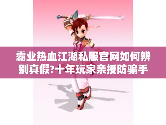 霸业热血江湖私服官网如何辨别真假?十年玩家亲授防骗手册