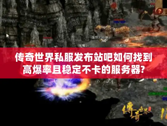 传奇世界私服发布站吧如何找到高爆率且稳定不卡的服务器?
