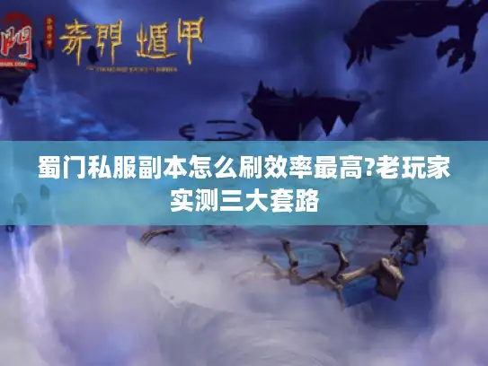 蜀门私服副本怎么刷效率最高?老玩家实测三大套路