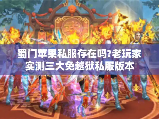 蜀门苹果私服存在吗?老玩家实测三大免越狱私服版本 蜀门苹果私服存在吗?老玩家实测三大免越狱私服版本