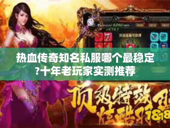 热血传奇知名私服哪个最稳定?十年老玩家实测推荐 热血传奇知名私服哪个最稳定?十年老玩家实测推荐