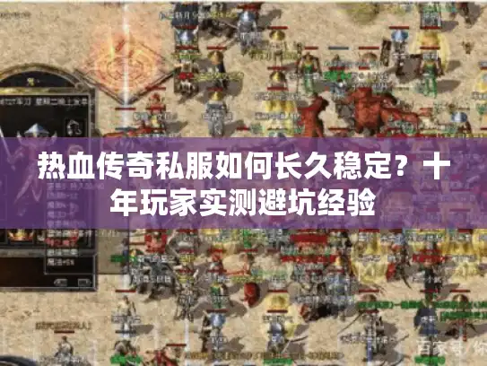 热血传奇私服如何长久稳定？十年玩家实测避坑经验