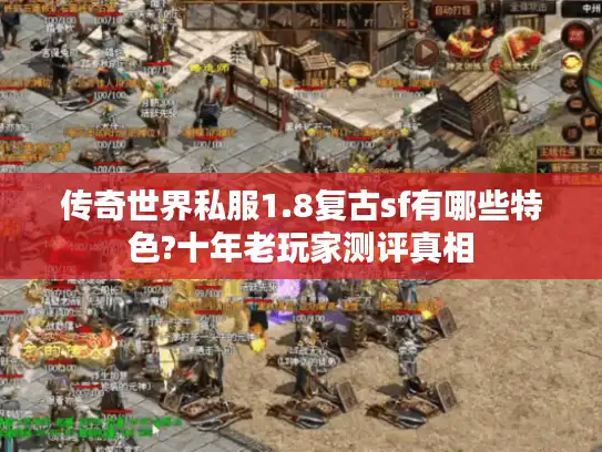 传奇世界私服1.8复古sf有哪些特色?十年老玩家测评真相