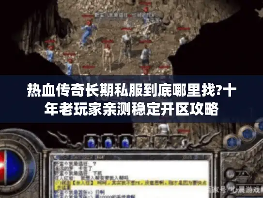 热血传奇长期私服到底哪里找?十年老玩家亲测稳定开区攻略