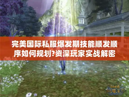 完美国际私服爆发期技能顺发顺序如何规划?资深玩家实战解密 完美国际私服爆发期技能顺发顺序如何规划?资深玩家实战解密