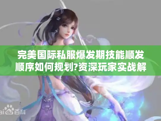 完美国际私服爆发期技能顺发顺序如何规划?资深玩家实战解密 完美国际私服爆发期技能顺发顺序如何规划?资深玩家实战解密