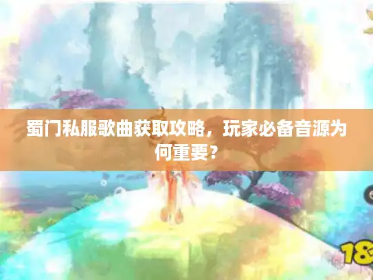 蜀门私服歌曲获取攻略，玩家必备音源为何重要？