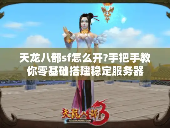 天龙八部sf怎么开?手把手教你零基础搭建稳定服务器