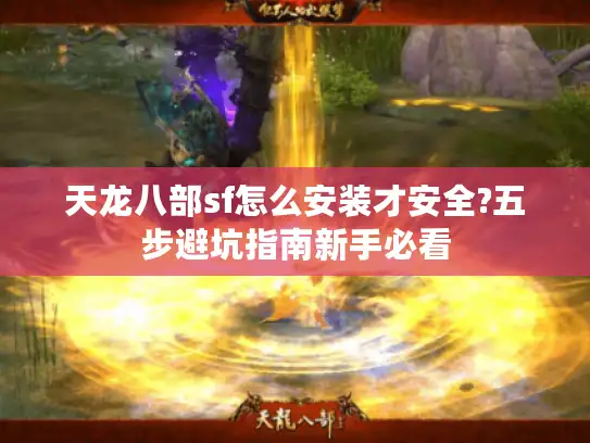 天龙八部sf怎么安装才安全?五步避坑指南新手必看