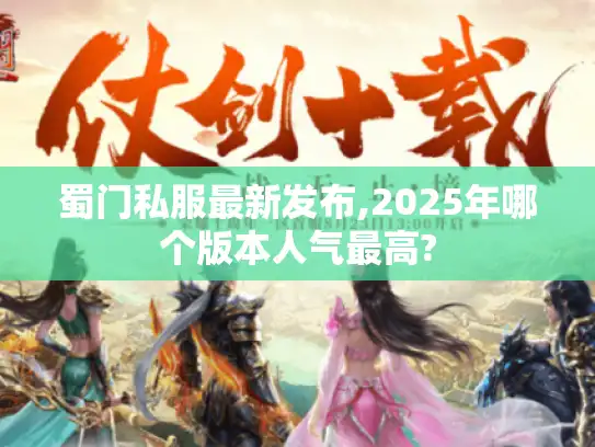 蜀门私服最新发布,2025年哪个版本人气最高?