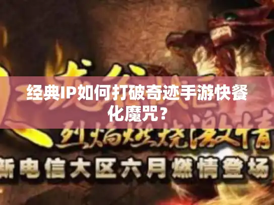 经典IP如何打破奇迹手游快餐化魔咒? 经典IP如何打破奇迹手游快餐化魔咒?