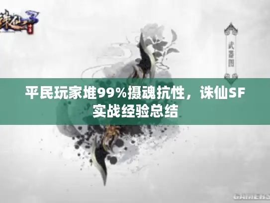 平民玩家堆99%摄魂抗性，诛仙SF实战经验总结