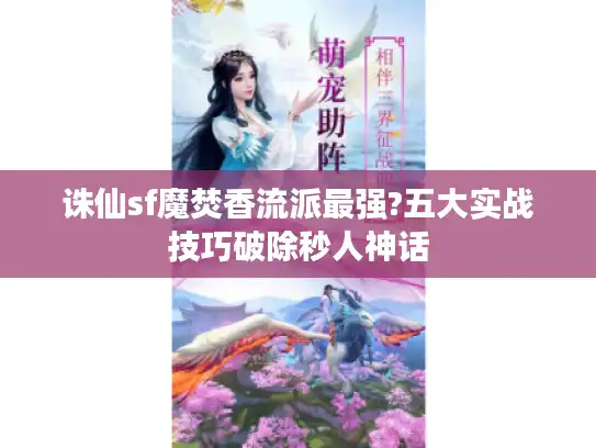 诛仙sf魔焚香流派最强?五大实战技巧破除秒人神话