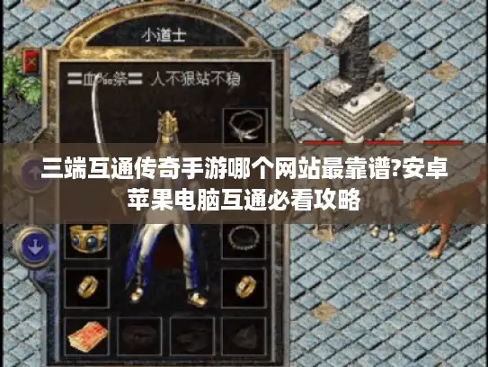 三端互通传奇手游哪个网站最靠谱?安卓苹果电脑互通必看攻略 三端互通传奇手游哪个网站最靠谱?安卓苹果电脑互通必看攻略