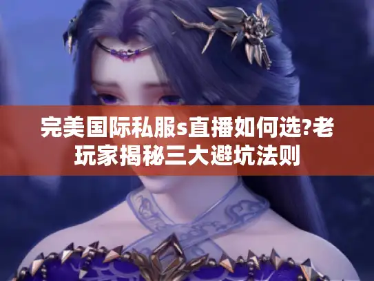 完美国际私服s直播如何选?老玩家揭秘三大避坑法则