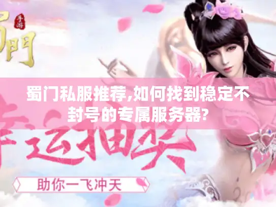 蜀门私服推荐,如何找到稳定不封号的专属服务器? 蜀门私服推荐,如何找到稳定不封号的专属服务器?
